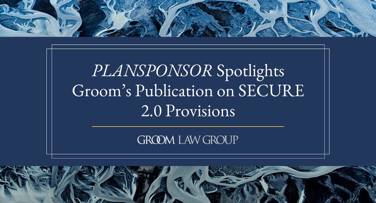 PLANSPONSOR Spotlights Groom’s Publication On SECURE 2.0 Provisions ...