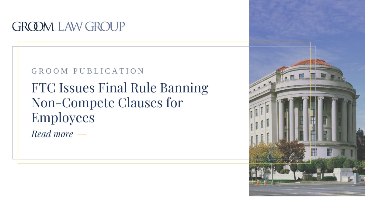 FTC Issues Final Rule Banning Non-Compete Clauses For Employees | Groom ...